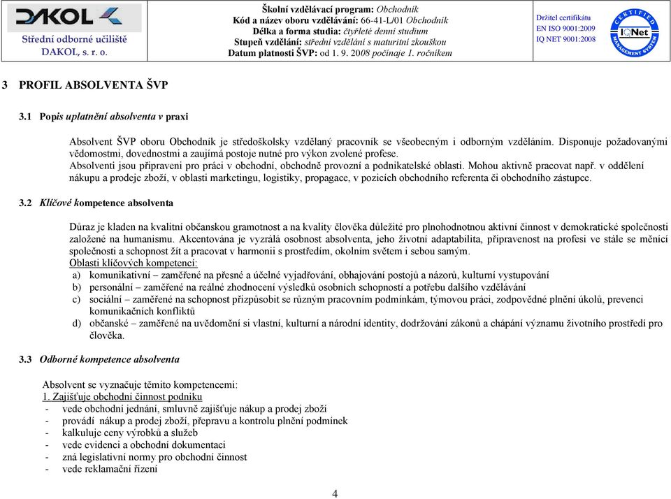 Mohou aktivně pracovat např. v oddělení nákupu a prodeje zboží, v oblasti marketingu, logistiky, propagace, v pozicích obchodního referenta či obchodního zástupce. 3.