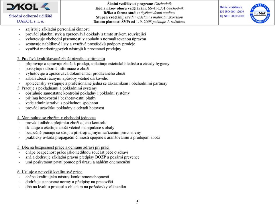 Prodává kvalifikovaně zboží různého sortimentu - připravuje a upravuje zboží k prodeji, uplatňuje estetické hledisko a zásady hygieny - poskytuje odborné informace o zboží - vyhotovuje a zpracovává