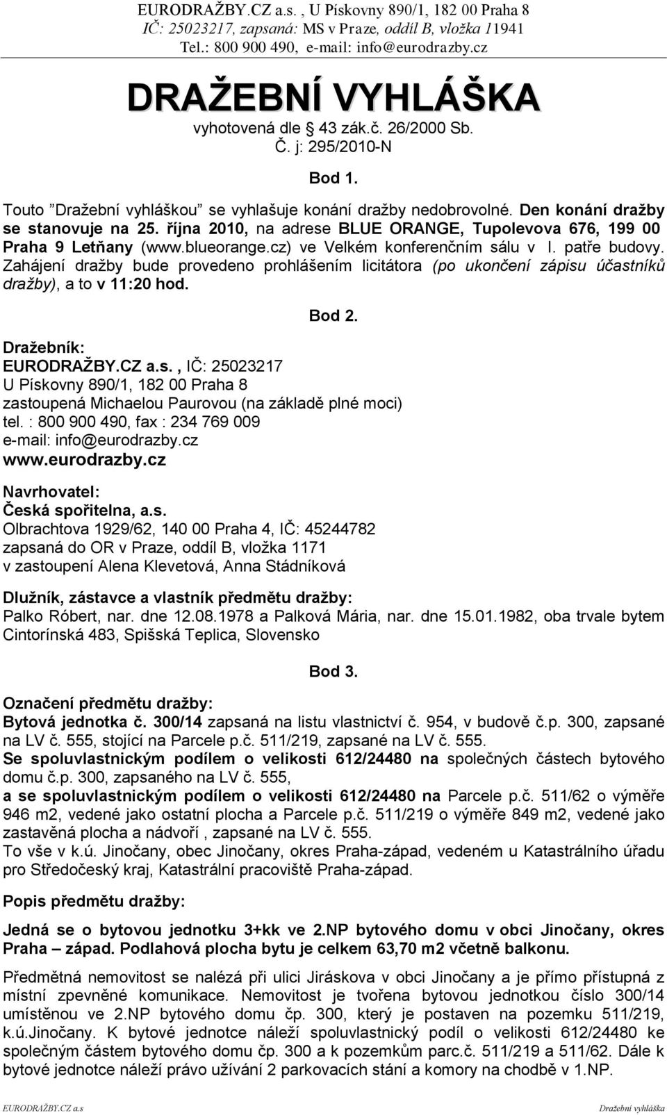 Zahájení dražby bude provedeno prohlášením licitátora (po ukončení zápisu účastníků dražby), a to v 11:20 hod. Bod 2. Draţebník: EURODRAŢBY.CZ a.s., IČ: 25023217 U Pískovny 890/1, 182 00 Praha 8 zastoupená Michaelou Paurovou (na základě plné moci) tel.