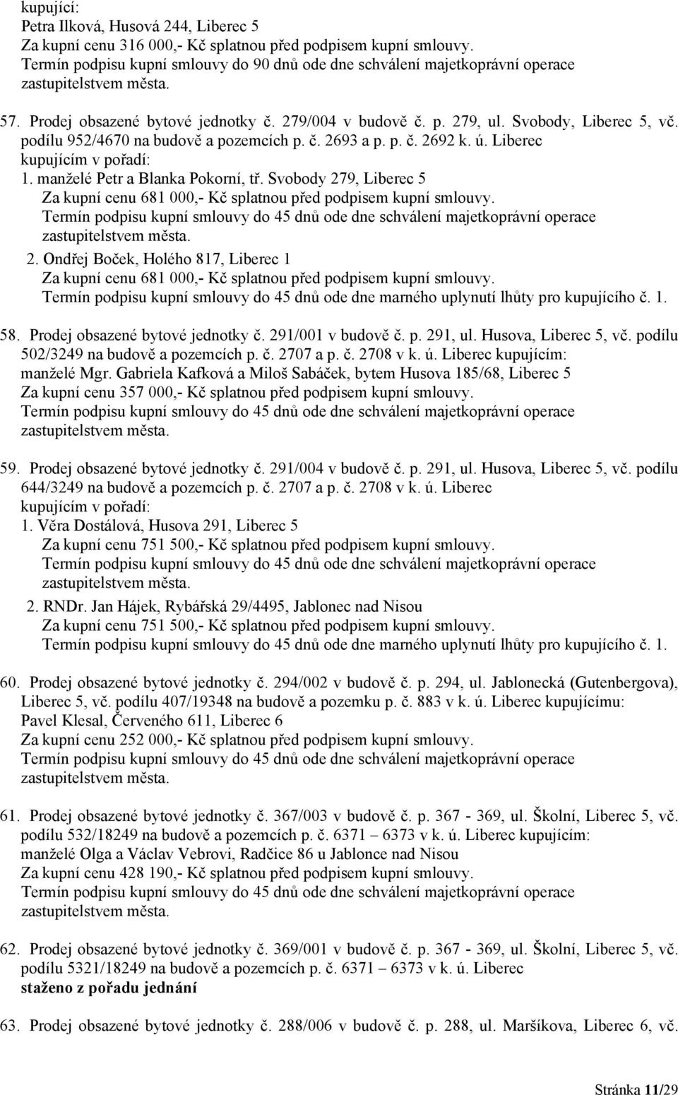 Svobody 279, Liberec 5 Za kupní cenu 681 000,- Kč splatnou před podpisem kupní smlouvy. 2. Ondřej Boček, Holého 817, Liberec 1 Za kupní cenu 681 000,- Kč splatnou před podpisem kupní smlouvy. 58.