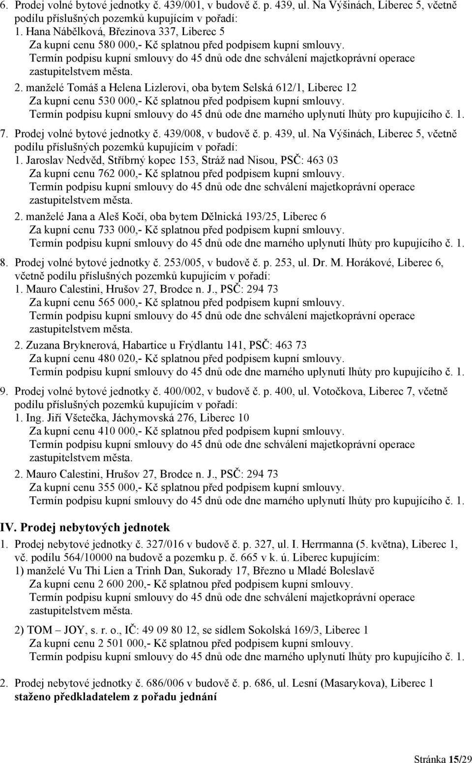 manželé Tomáš a Helena Lizlerovi, oba bytem Selská 612/1, Liberec 12 Za kupní cenu 530 000,- Kč splatnou před podpisem kupní smlouvy. 7. Prodej volné bytové jednotky č. 439/008, v budově č. p. 439, ul.