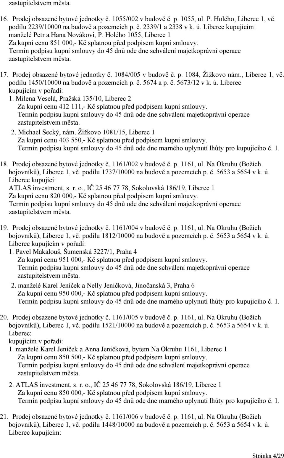 p. 1084, Žižkovo nám., Liberec 1, vč. podílu 1450/10000 na budově a pozemcích p. č. 5674 a p. č. 5673/12 v k. ú. Liberec 1. Milena Veselá, Pražská 135/10, Liberec 2 Za kupní cenu 412 111,- Kč splatnou před podpisem kupní smlouvy.