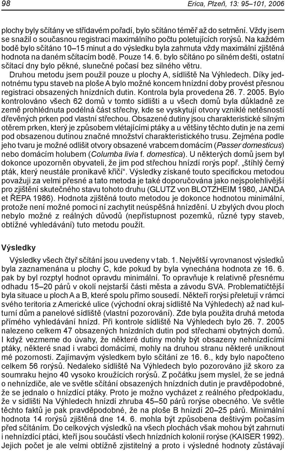 bylo sčítáno po silném dešti, ostatní sčítací dny bylo pěkné, slunečné počasí bez silného větru. Druhou metodu jsem použil pouze u plochy A, sídliště Na Výhledech.