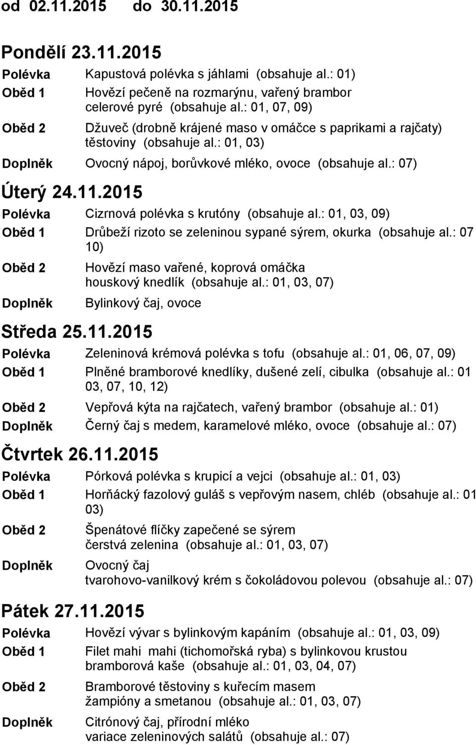 : 07) Cizrnová polévka s krutóny (obsahuje al.: 01, 03, 09) Drůbeží rizoto se zeleninou sypané sýrem, okurka (obsahuje al.: 07 10) Hovězí maso vařené, koprová omáčka houskový knedlík (obsahuje al.