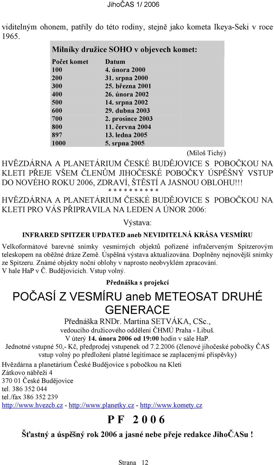 srpna 2005 (Miloš Tichý) HVĚZDÁRNA A PLANETÁRIUM ČESKÉ BUDĚJOVICE S POBOČKOU NA KLETI PŘEJE VŠEM ČLENŮM JIHOČESKÉ POBOČKY ÚSPĚŠNÝ VSTUP DO NOVÉHO ROKU 2006, ZDRAVÍ, ŠTĚSTÍ A JASNOU OBLOHU!