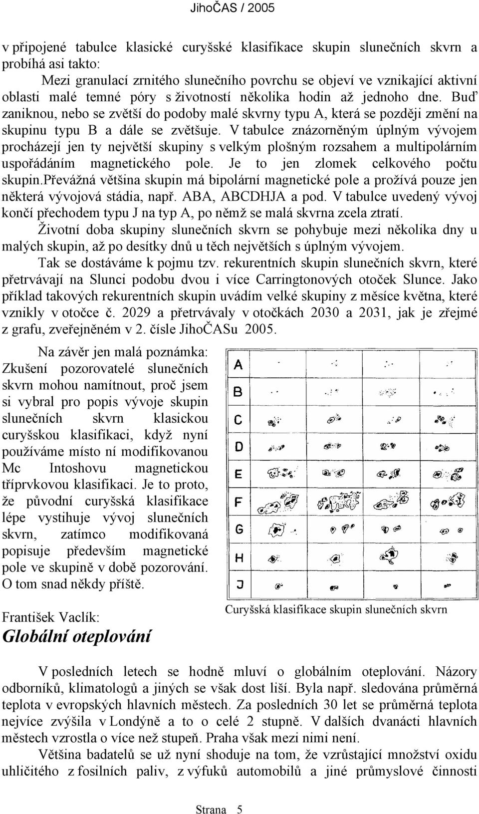 V tabulce znázorněným úplným vývojem procházejí jen ty největší skupiny s velkým plošným rozsahem a multipolárním uspořádáním magnetického pole. Je to jen zlomek celkového počtu skupin.