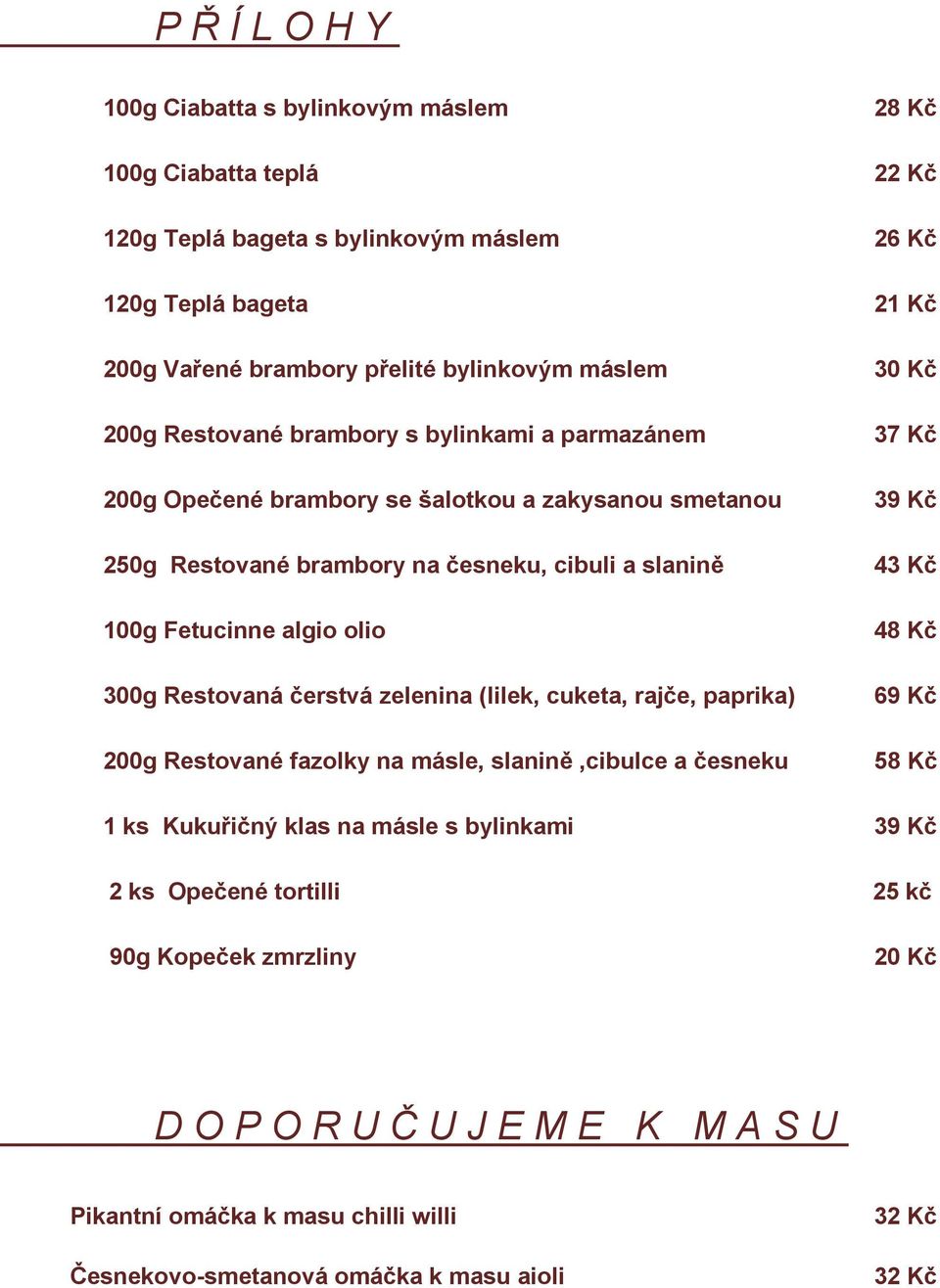 zelenina (lilek, cuketa, rajče, paprika) 200g Restované fazolky na másle, slanině,cibulce a česneku 28 Kč 22 Kč 26 Kč 21 Kč 30 Kč 37 Kč 39 Kč 43 Kč 48 Kč 69 Kč 58 Kč 1 ks Kukuřičný klas na