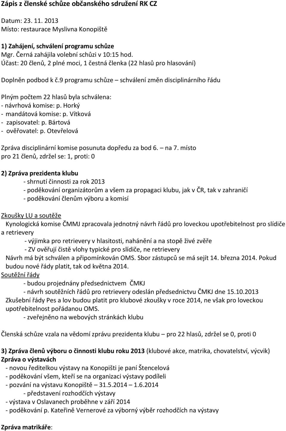 9 programu schůze schválení změn disciplinárního řádu Plným počtem 22 hlasů byla schválena: - návrhová komise: p. Horký - mandátová komise: p. Vítková - zapisovatel: p. Bártová - ověřovatel: p.