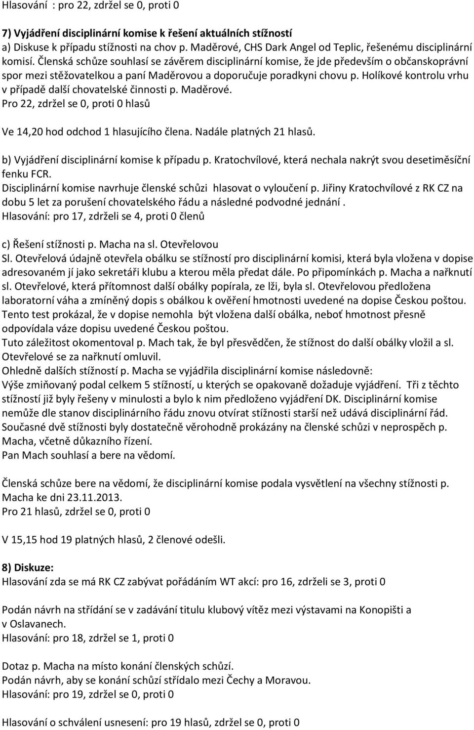 Členská schůze souhlasí se závěrem disciplinární komise, že jde především o občanskoprávní spor mezi stěžovatelkou a paní Maděrovou a doporučuje poradkyni chovu p.