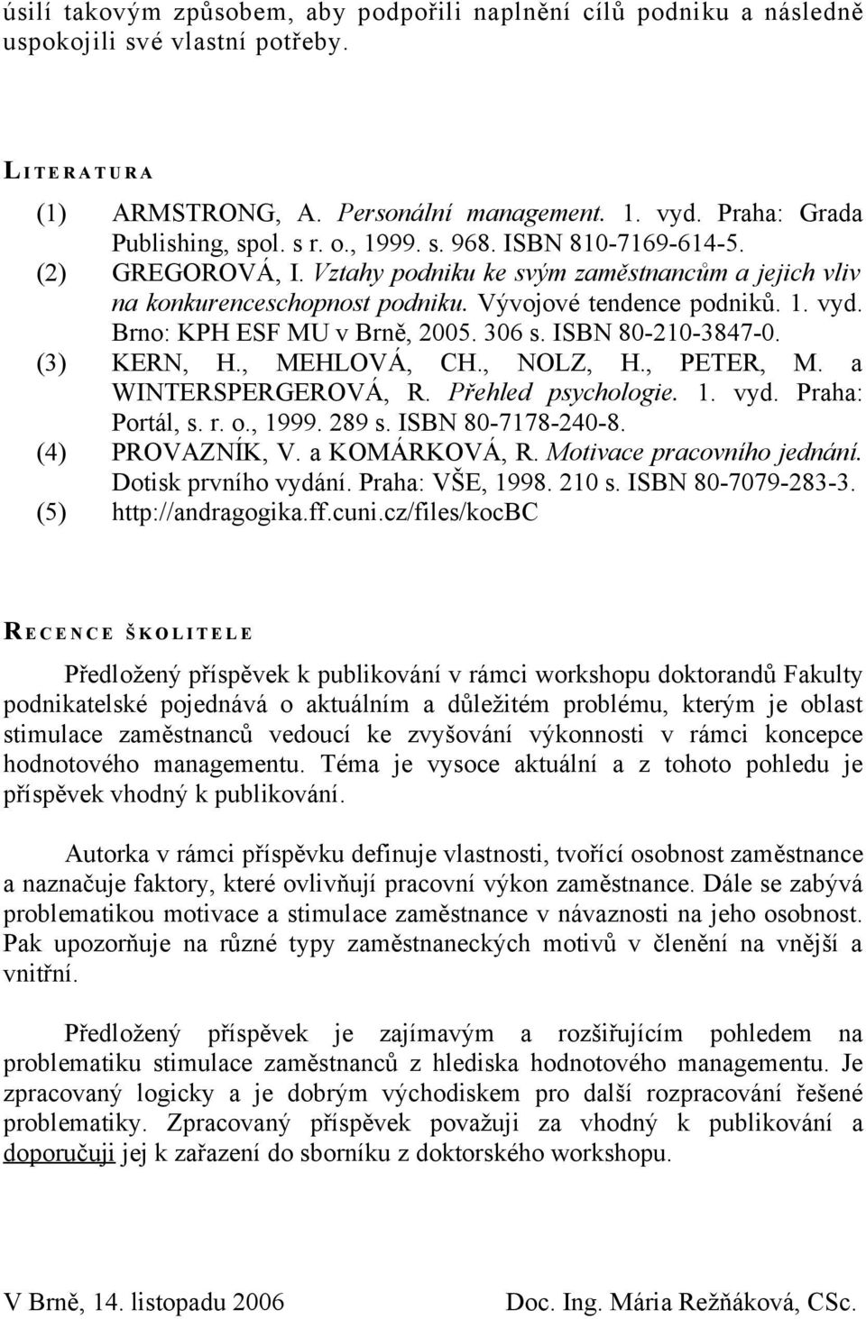 Vývojové tendence podniků. 1. vyd. Brno: KPH ESF MU v Brně, 2005. 306 s. ISBN 80-210-3847-0. (3) KERN, H., MEHLOVÁ, CH., NOLZ, H., PETER, M. a WINTERSPERGEROVÁ, R. Přehled psychologie. 1. vyd. Praha: Portál, s.