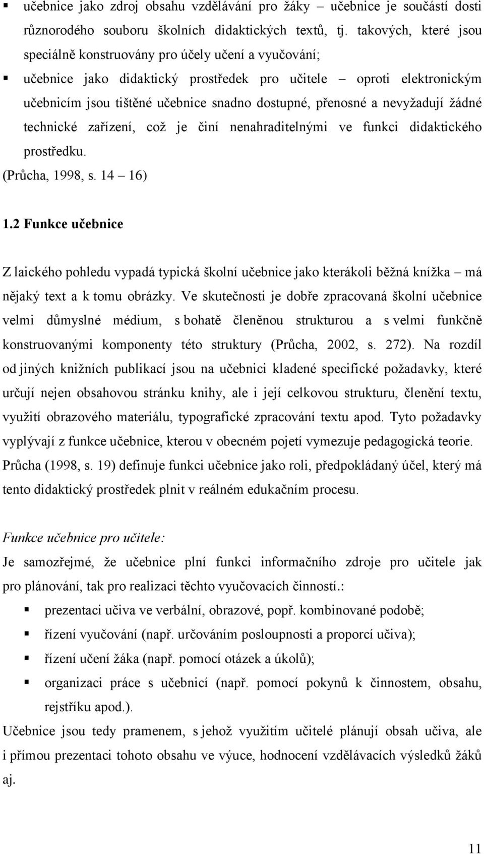 a nevyţadují ţádné technické zařízení, coţ je činí nenahraditelnými ve funkci didaktického prostředku. (Průcha, 1998, s. 14 16) 1.