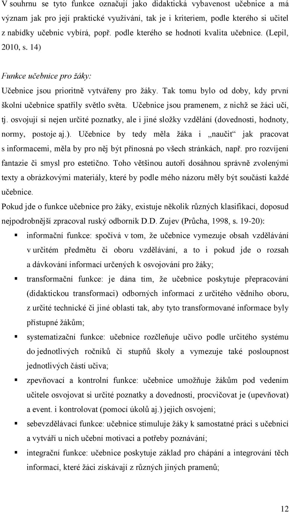 Tak tomu bylo od doby, kdy první školní učebnice spatřily světlo světa. Učebnice jsou pramenem, z nichţ se ţáci učí, tj.