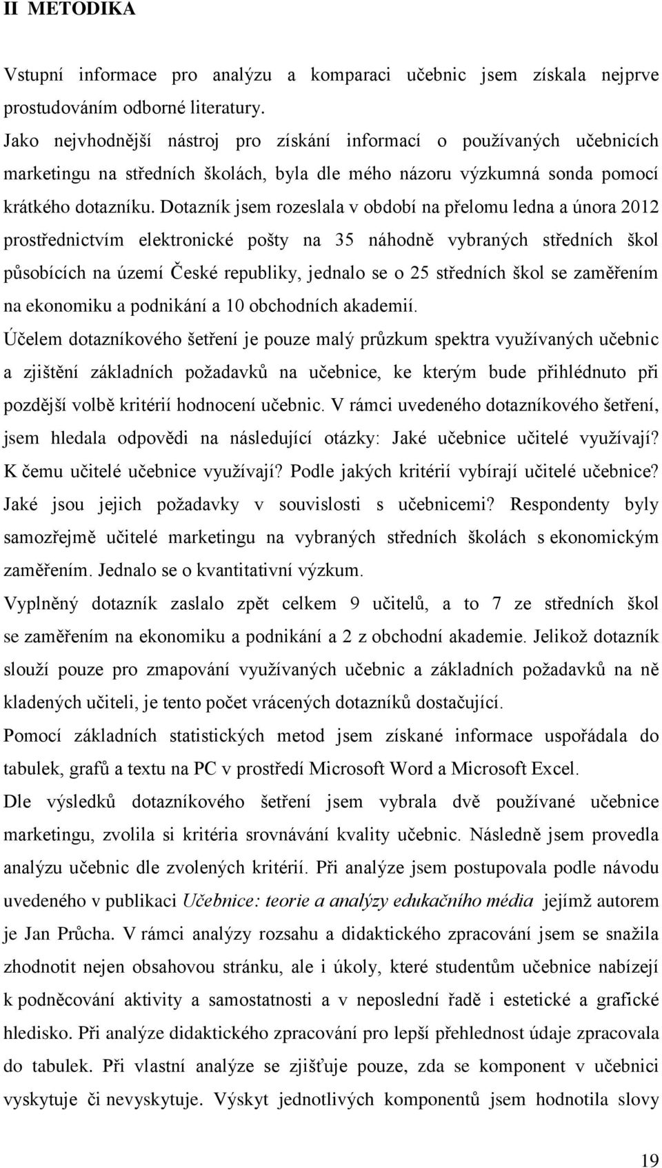 Dotazník jsem rozeslala v období na přelomu ledna a února 2012 prostřednictvím elektronické pošty na 35 náhodně vybraných středních škol působících na území České republiky, jednalo se o 25 středních