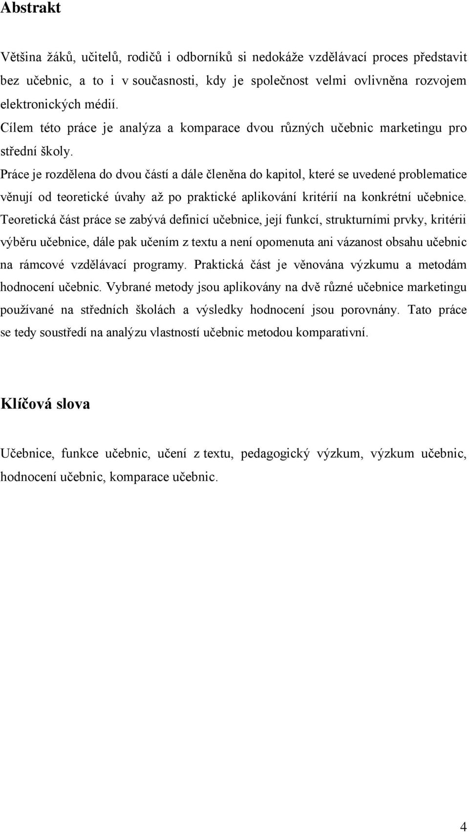 Práce je rozdělena do dvou částí a dále členěna do kapitol, které se uvedené problematice věnují od teoretické úvahy aţ po praktické aplikování kritérií na konkrétní učebnice.