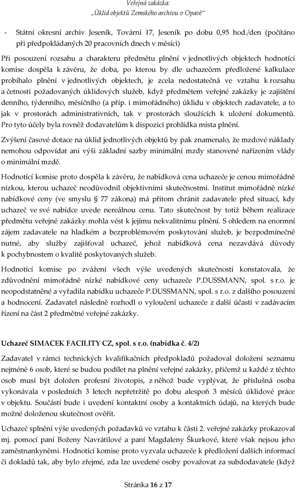 dle uchazečem předložené kalkulace probíhalo plnění v jednotlivých objektech, je zcela nedostatečná ve vztahu k rozsahu a četnosti požadovaných úklidových služeb, když předmětem veřejné zakázky je