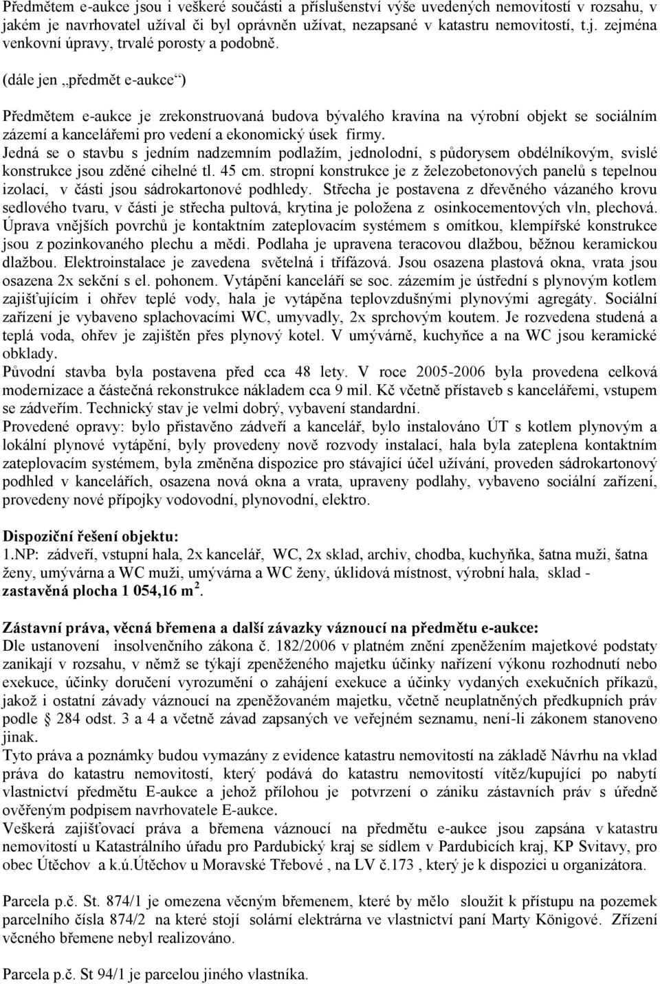 Jedná se o stavbu s jedním nadzemním podlažím, jednolodní, s půdorysem obdélníkovým, svislé konstrukce jsou zděné cihelné tl. 45 cm.