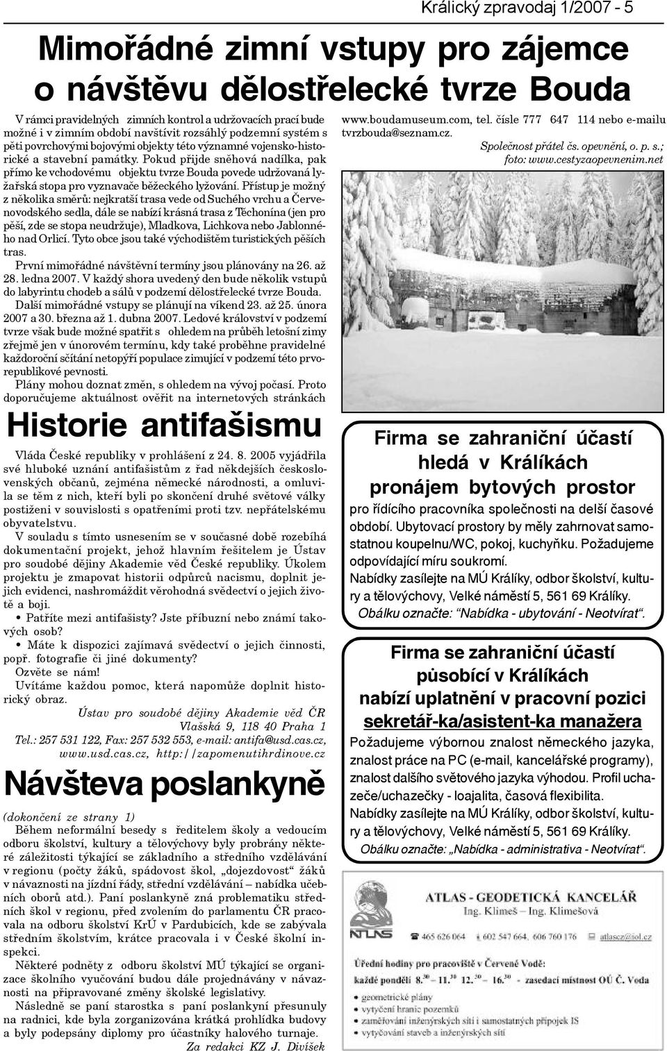 Pokud pøijde snìhová nadílka, pak pøímo ke vchodovému objektu tvrze Bouda povede udržovaná lyžaøská stopa pro vyznavaèe bìžeckého lyžování.