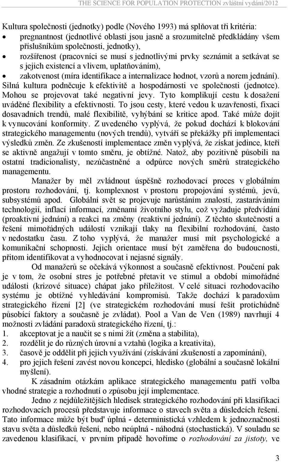 Silná kultura podněcuje k efektivitě a hospodárnosti ve společnosti (jednotce). Mohou se projevovat také negativní jevy. Tyto komplikují cestu k dosažení uváděné flexibility a efektivnosti.