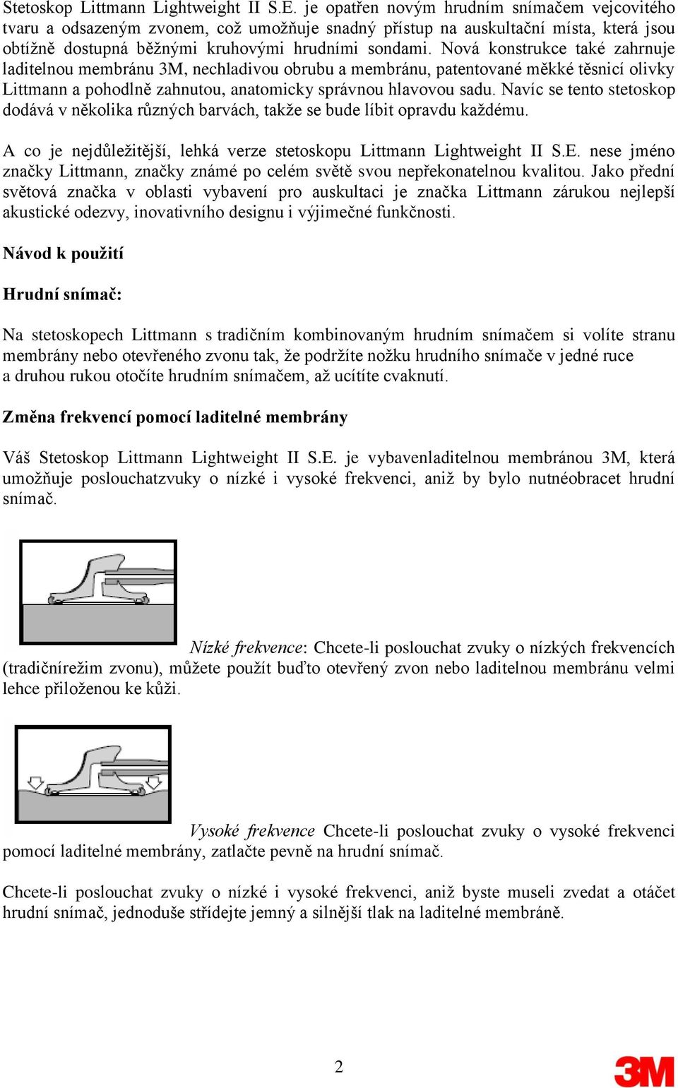 Nová konstrukce také zahrnuje laditelnou membránu 3M, nechladivou obrubu a membránu, patentované měkké těsnicí olivky Littmann a pohodlně zahnutou, anatomicky správnou hlavovou sadu.