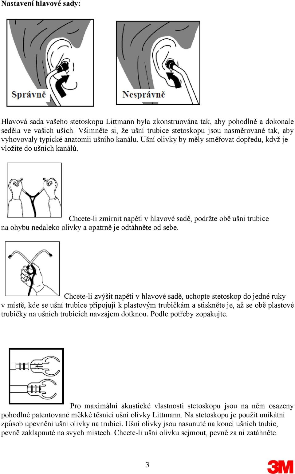 Chcete-li zmírnit napětí v hlavové sadě, podržte obě ušní trubice na ohybu nedaleko olivky a opatrně je odtáhněte od sebe.