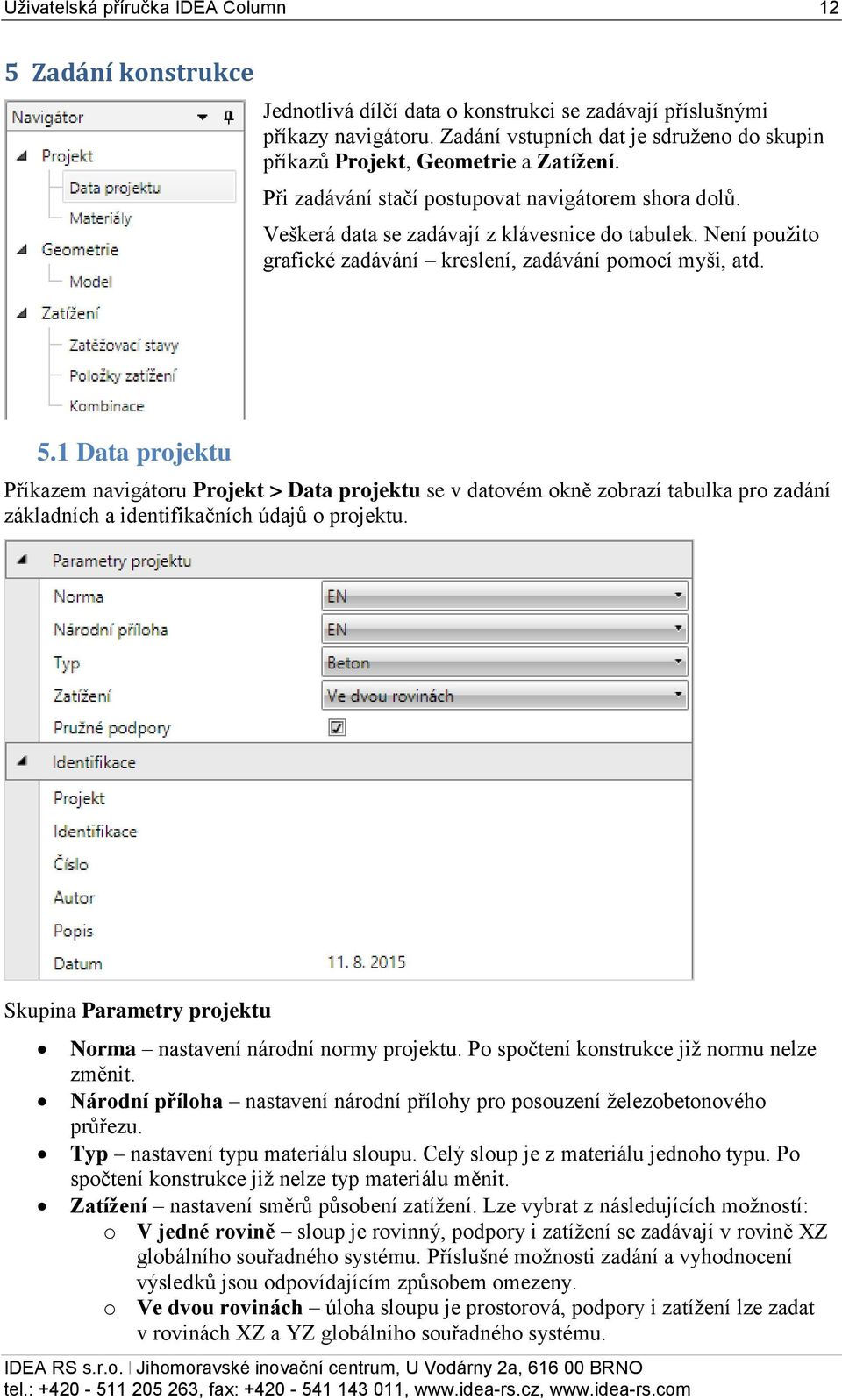 Není použito grafické zadávání kreslení, zadávání pomocí myši, atd. 5.