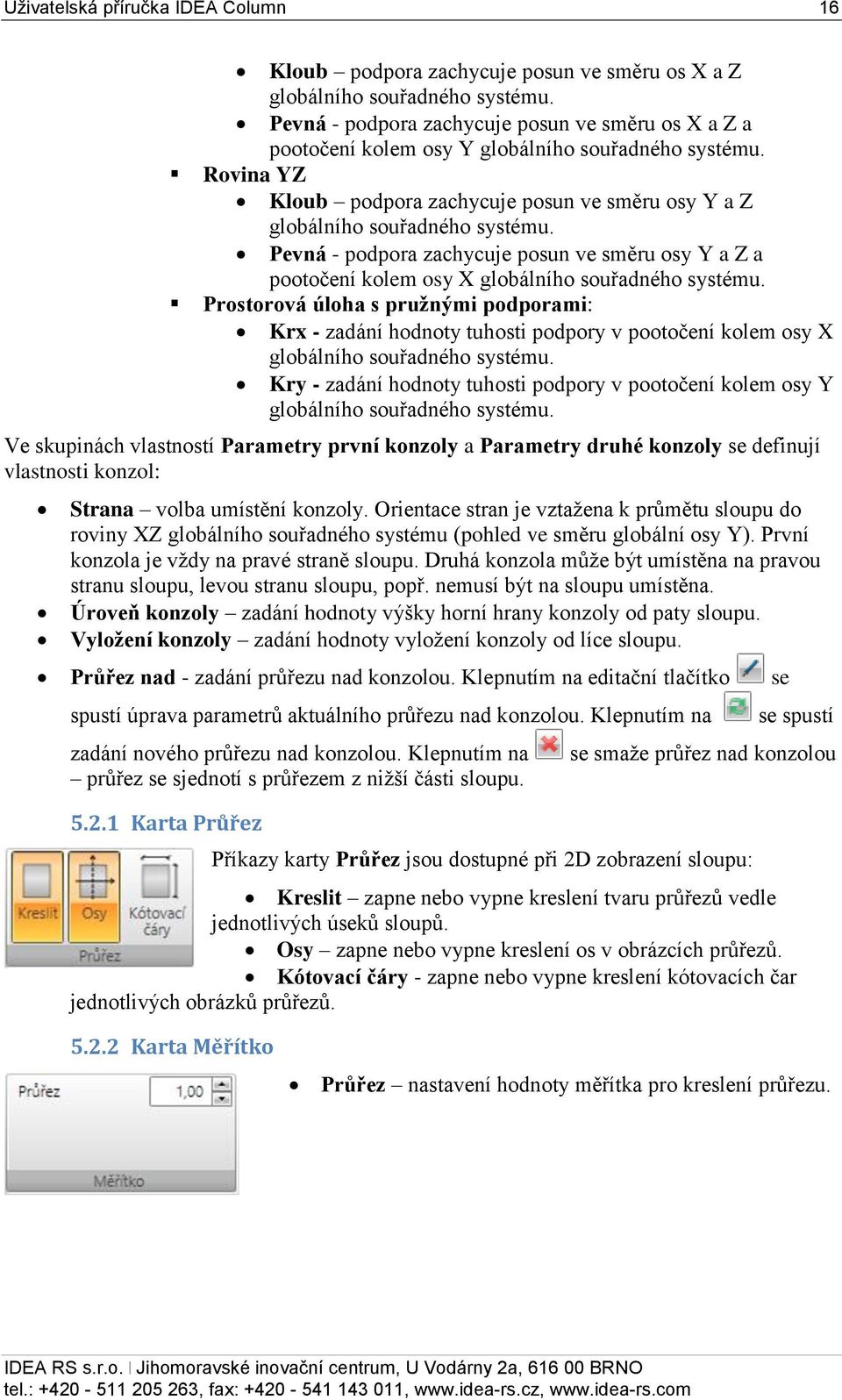 Pevná - podpora zachycuje posun ve směru osy Y a Z a pootočení kolem osy X globálního souřadného systému.