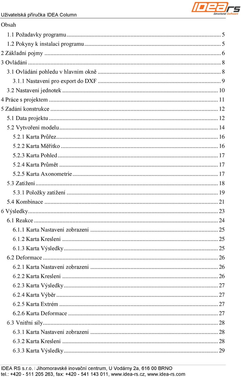 .. 17 5.2.4 Karta Průmět... 17 5.2.5 Karta Axonometrie... 17 5.3 Zatížení... 18 5.3.1 Položky zatížení... 19 5.4 Kombinace... 21 6 Výsledky... 23 6.1 Reakce... 24 6.1.1 Karta Nastavení zobrazení.