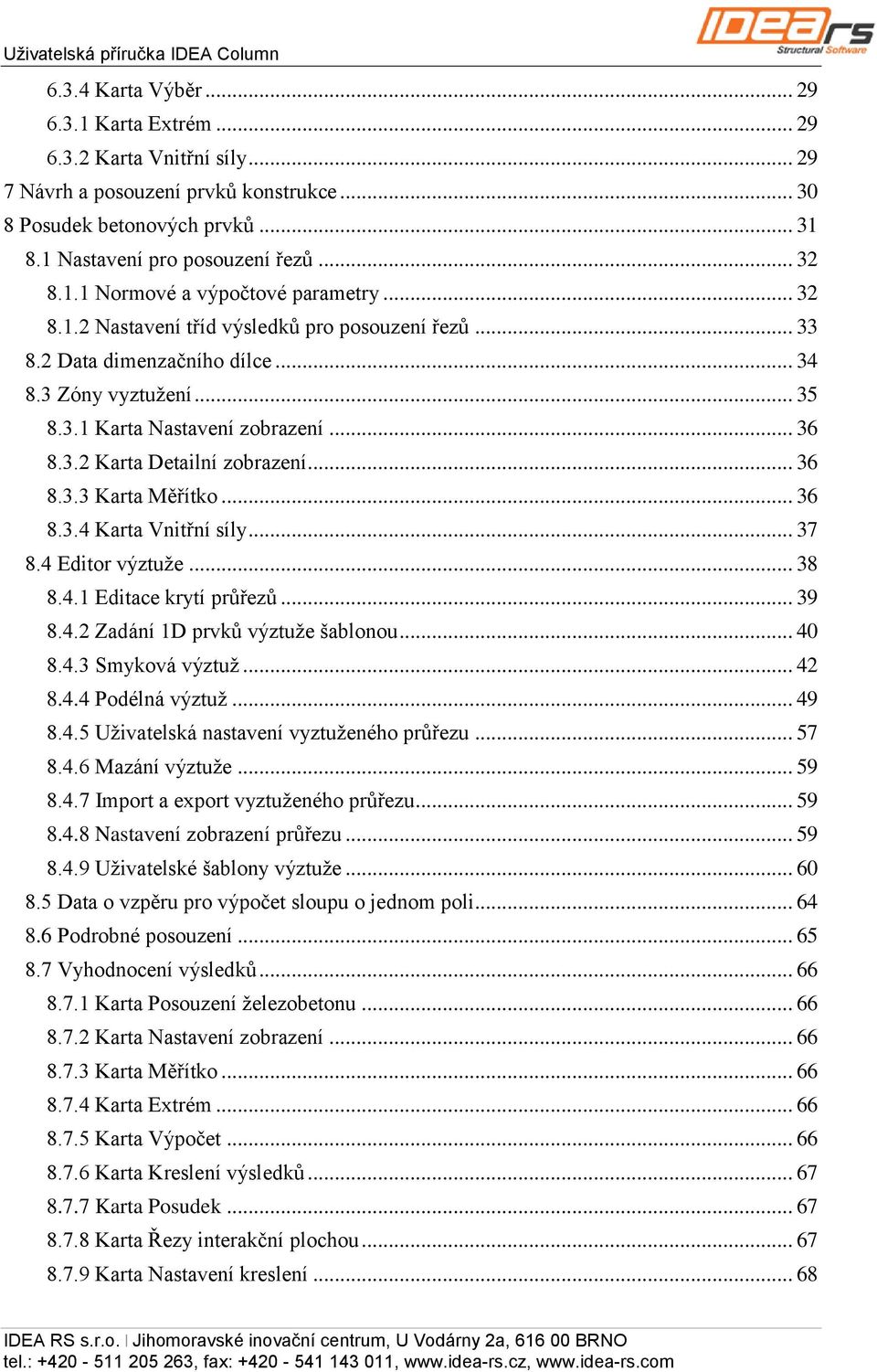 .. 36 8.3.2 Karta Detailní zobrazení... 36 8.3.3 Karta Měřítko... 36 8.3.4 Karta Vnitřní síly... 37 8.4 Editor výztuže... 38 8.4.1 Editace krytí průřezů... 39 8.4.2 Zadání 1D prvků výztuže šablonou.
