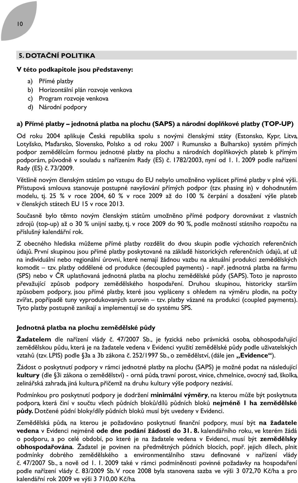 Rumunsko a Bulharsko) systém přímých podpor zemědělcům formou jednotné platby na plochu a národních doplňkových plateb k přímým podporám, původně v souladu s nařízením Rady (ES) č.