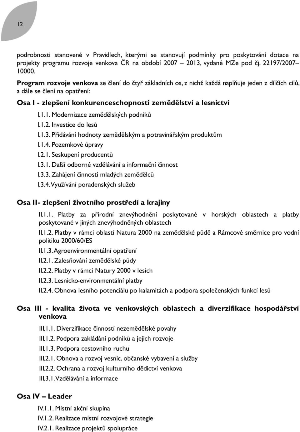 1. Modernizace zemědělských podniků I.1.2. Investice do lesů I.1.3. Přidávání hodnoty zemědělským a potravinářským produktům I.1.4. Pozemkové úpravy I.2.1. Seskupení producentů I.3.1. Další odborné vzdělávání a informační činnost I.