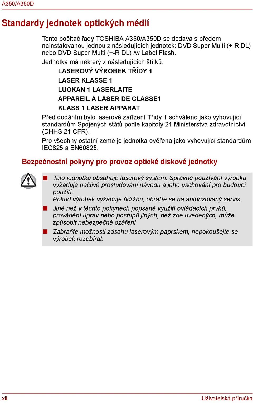 Jednotka má některý z následujících štítků: LASEROVÝ VÝROBEK TŘÍDY 1 LASER KLASSE 1 LUOKAN 1 LASERLAITE APPAREIL A LASER DE CLASSE1 KLASS 1 LASER APPARAT Před dodáním bylo laserové zařízení Třídy 1