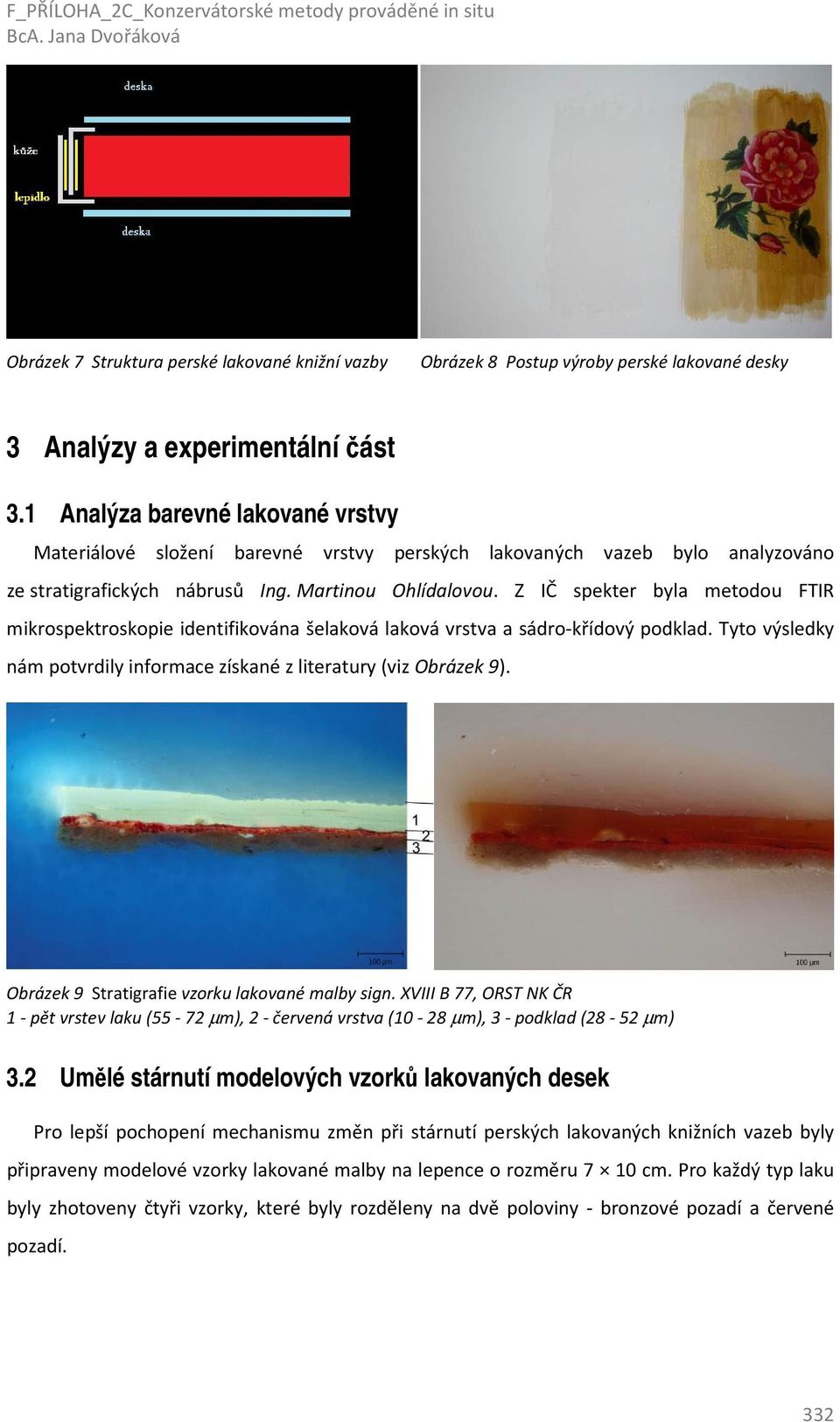 Z IČ spekter byla metodou FTIR mikrospektroskopie identifikována šelaková laková vrstva a sádro-křídový podklad. Tyto výsledky nám potvrdily informace získané z literatury (viz Obrázek 9).