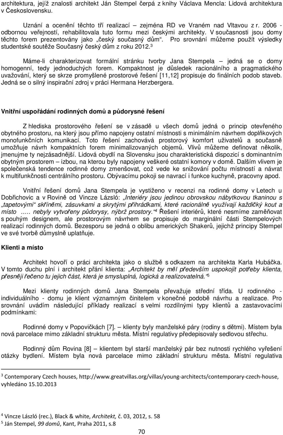Pro srovnání můžeme použít výsledky studentské soutěže Současný český dům z roku 2012.