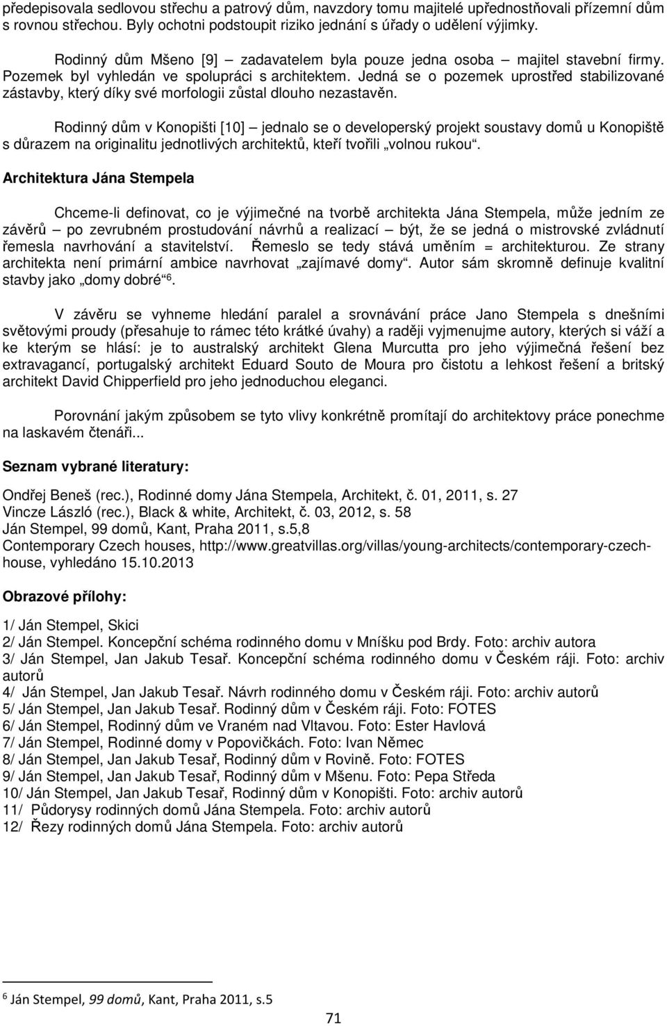 Jedná se o pozemek uprostřed stabilizované zástavby, který díky své morfologii zůstal dlouho nezastavěn.