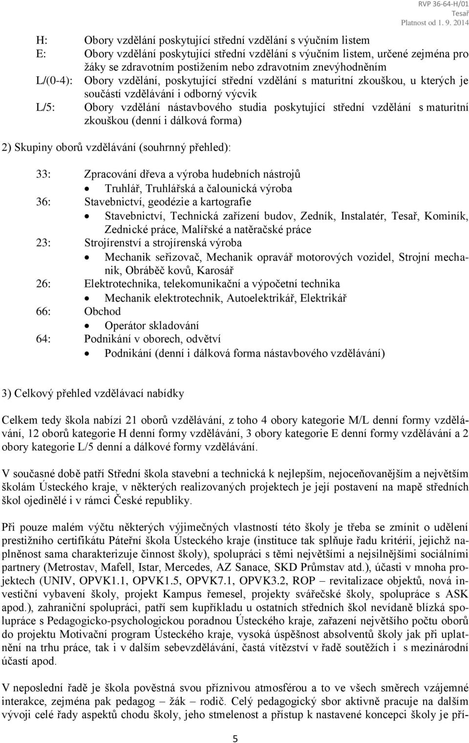 poskytující střední vzdělání s maturitní zkouškou (denní i dálková forma) 2) Skupiny oborů vzdělávání (souhrnný přehled): 33: Zpracování dřeva a výroba hudebních nástrojů Truhlář, Truhlářská a