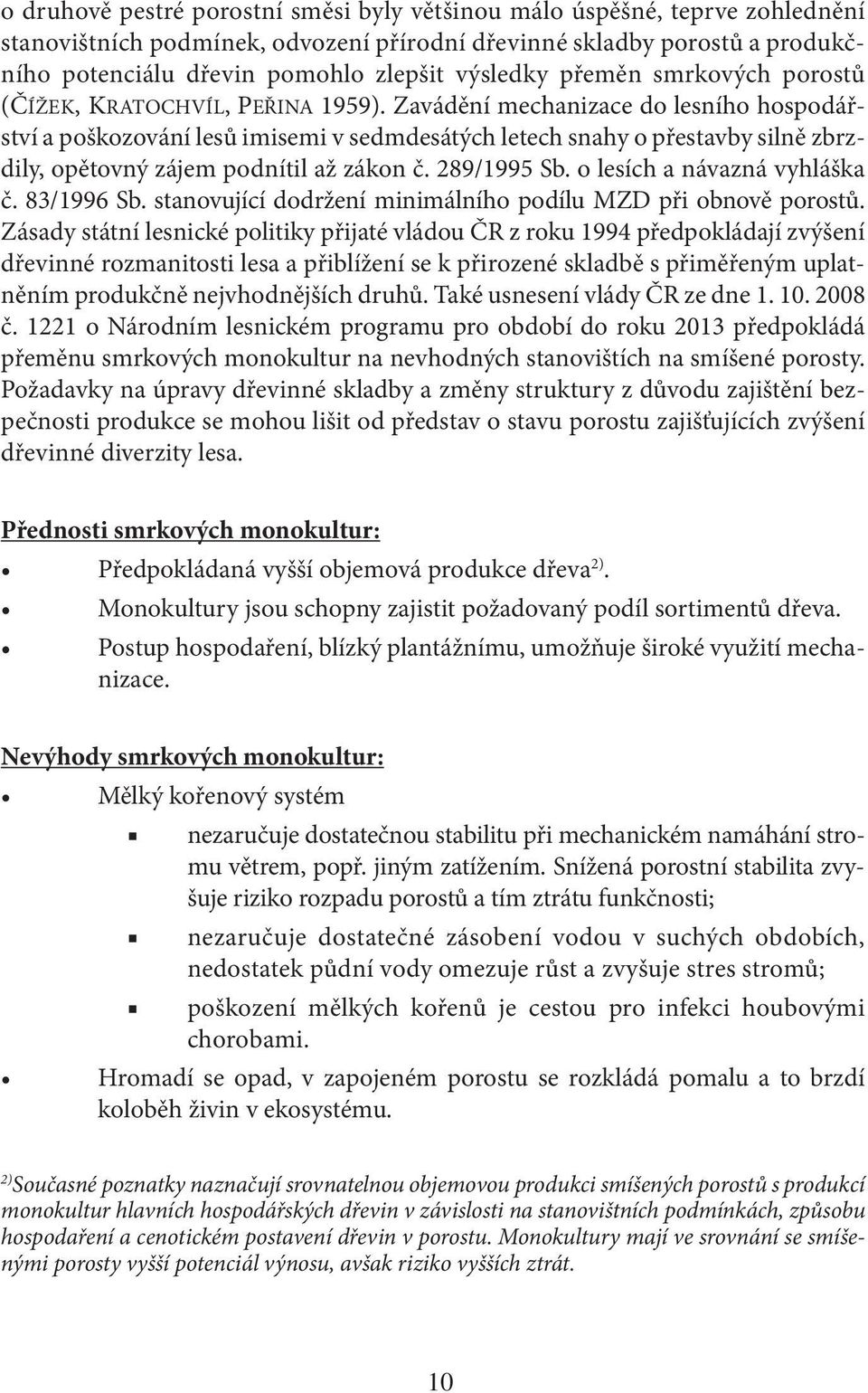 Zavádění mechanizace do lesního hospodářství a poškozování lesů imisemi v sedmdesátých letech snahy o přestavby silně zbrzdily, opětovný zájem podnítil až zákon č. 289/1995 Sb.