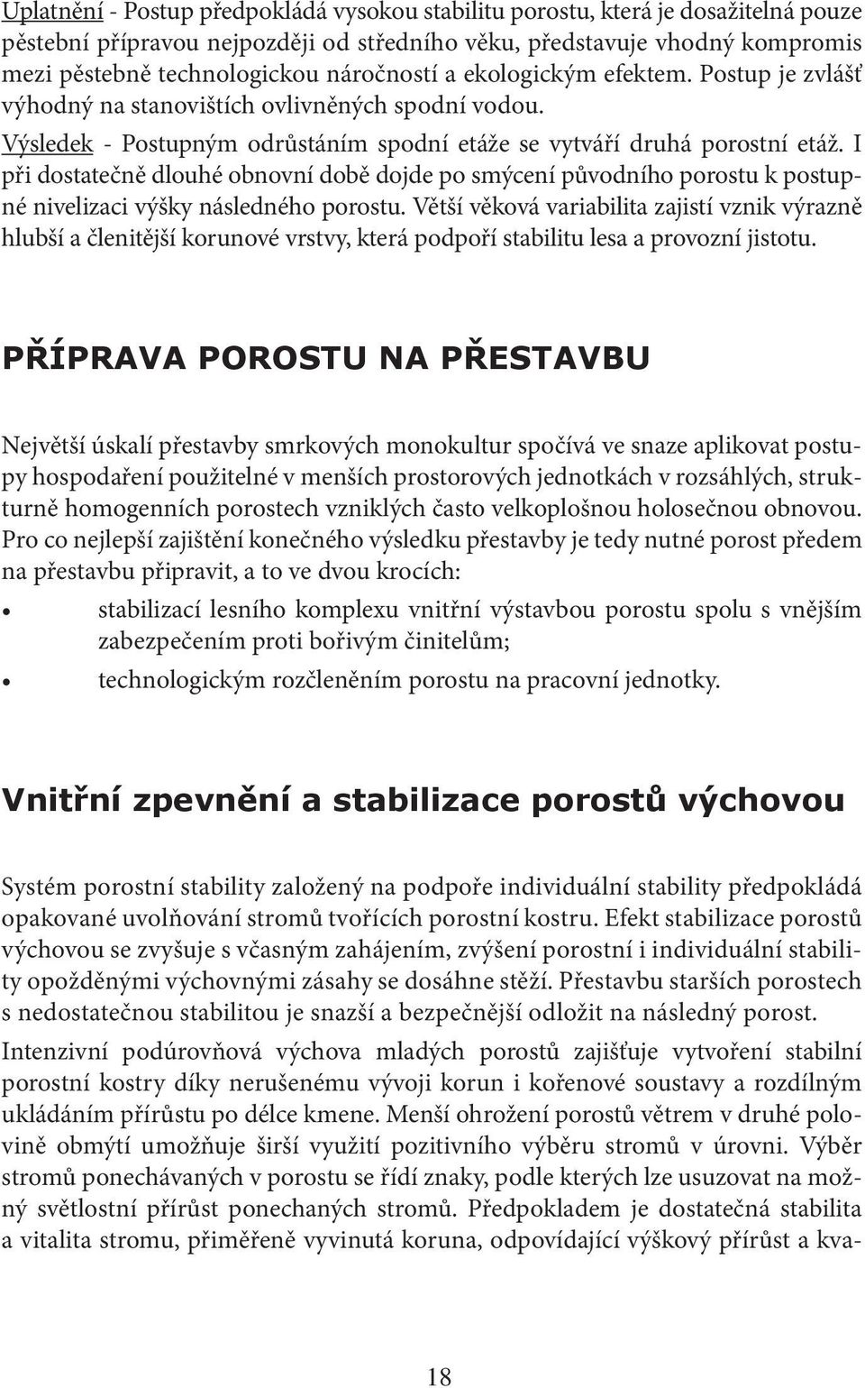 I při dostatečně dlouhé obnovní době dojde po smýcení původního porostu k postupné nivelizaci výšky následného porostu.