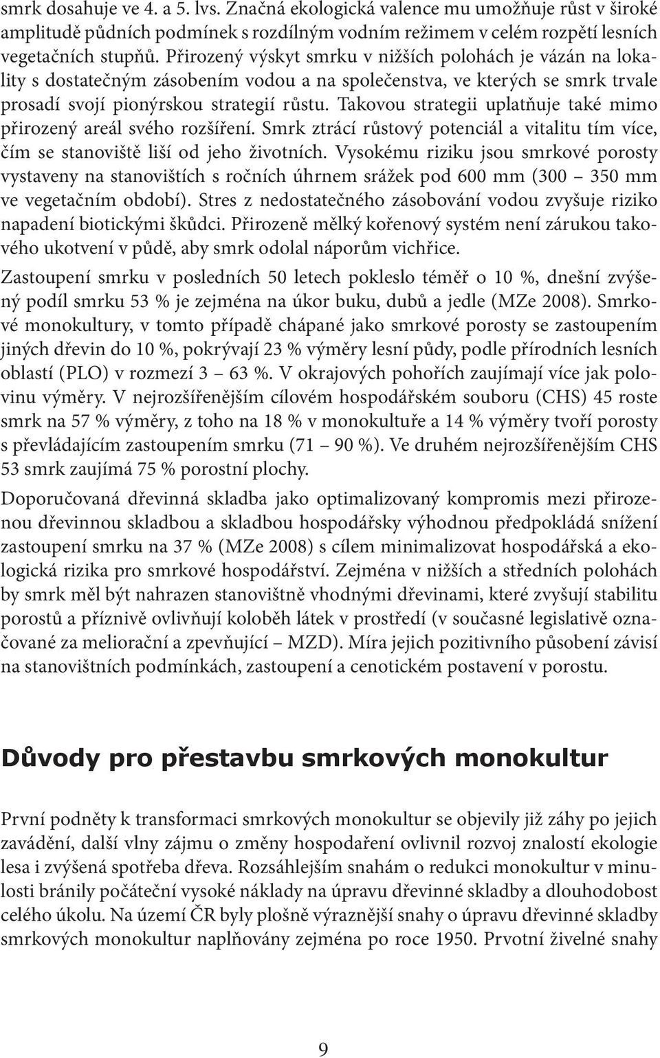 Takovou strategii uplatňuje také mimo přirozený areál svého rozšíření. Smrk ztrácí růstový potenciál a vitalitu tím více, čím se stanoviště liší od jeho životních.