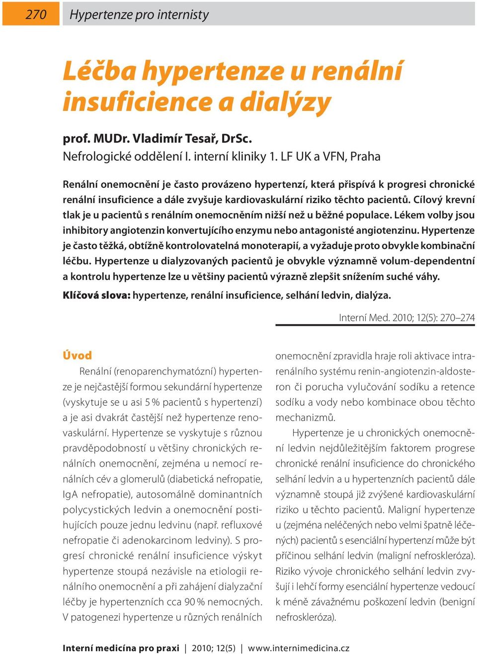 Cílový krevní tlak je u pacientů s renálním onemocněním nižší než u běžné populace. Lékem volby jsou inhibitory angiotenzin konvertujícího enzymu nebo antagonisté angiotenzinu.