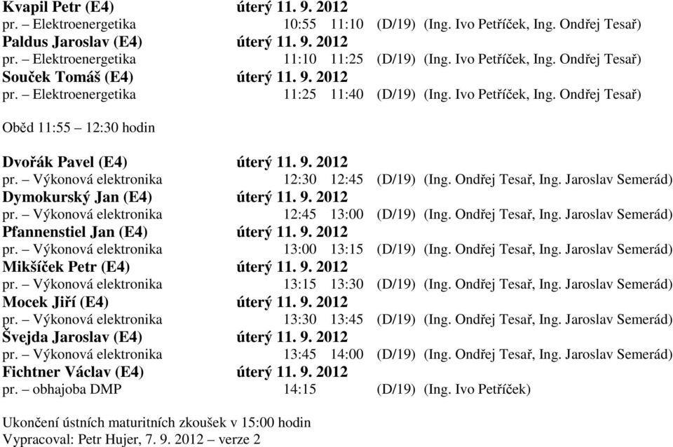 9. 2012 pr. Výkonová elektronika 12:30 12:45 (D/19) (Ing. Ondřej Tesař, Ing. Jaroslav Semerád) pr. Výkonová elektronika 12:45 13:00 (D/19) (Ing. Ondřej Tesař, Ing. Jaroslav Semerád) Pfannenstiel Jan (E4) úterý 11.
