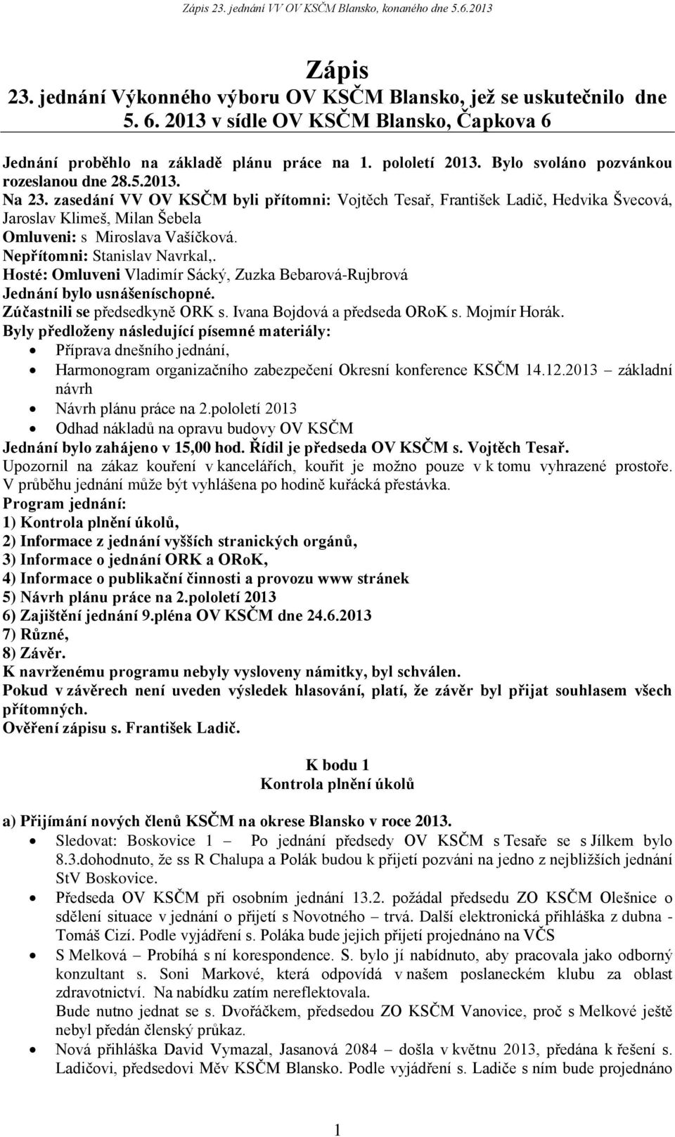 zasedání VV OV KSČM byli přítomni: Vojtěch Tesař, František Ladič, Hedvika Švecová, Jaroslav Klimeš, Milan Šebela Omluveni: s Miroslava Vašíčková. Nepřítomni: Stanislav Navrkal,.