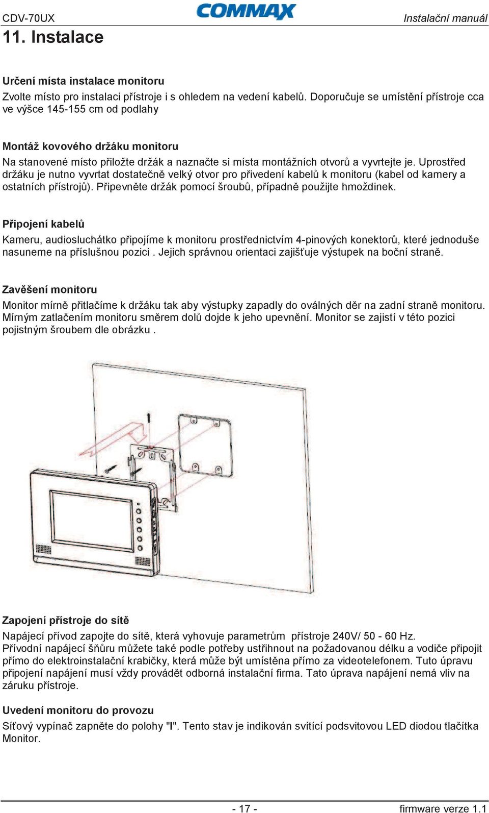 Uprostřed držáku je nutno vyvrtat dostatečně velký otvor pro přivedení kabelů k monitoru (kabel od kamery a ostatních přístrojů). Připevněte držák pomocí šroubů, případně použijte hmoždinek.