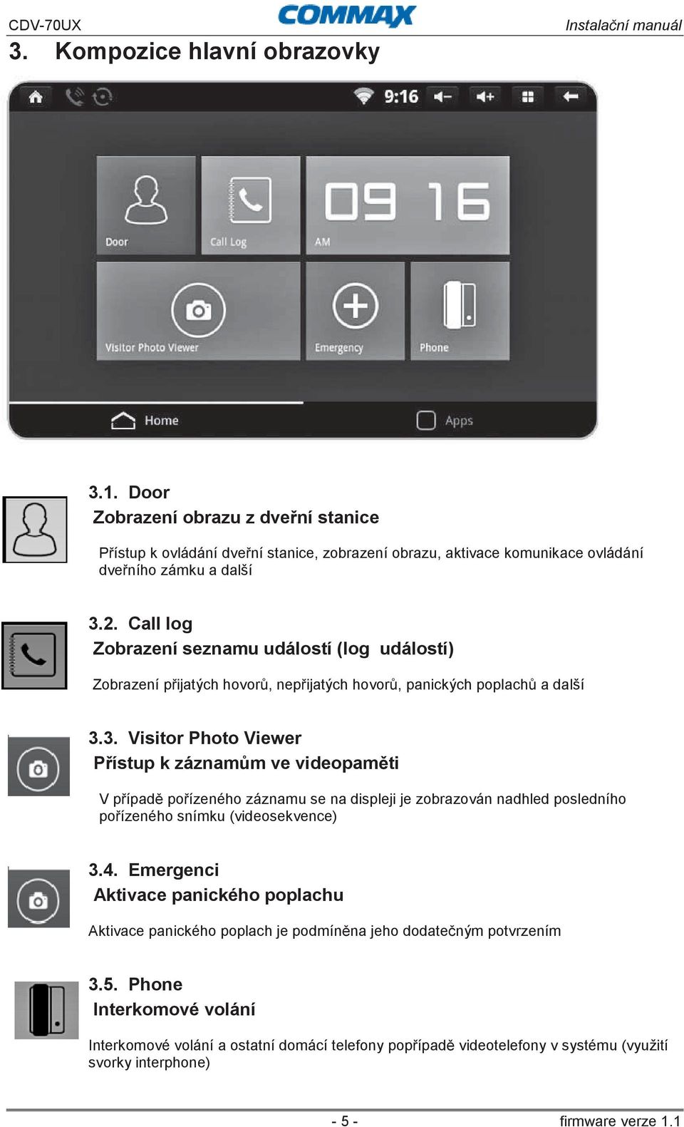 3. Visitor Photo Viewer Přístup k záznamům ve videopaměti V případě pořízeného záznamu se na displeji je zobrazován nadhled posledního pořízeného snímku (videosekvence) 3.4.