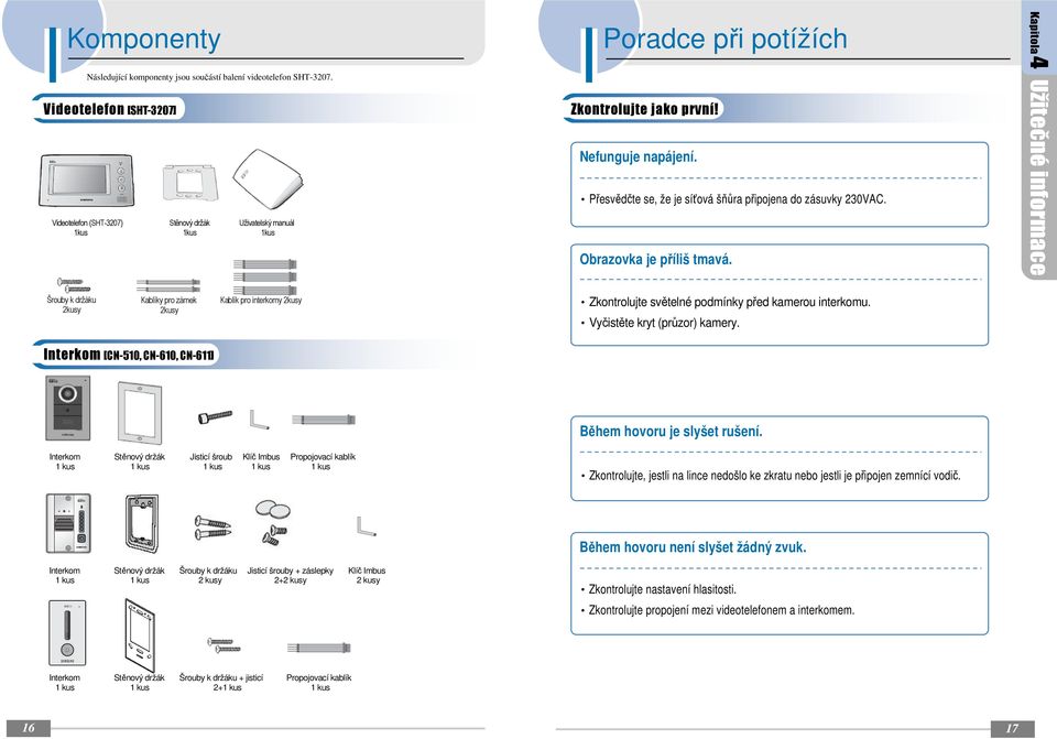 Obrazovka je příliš tmavá. Kapitola 4 Užitečné informace Šrouby k držáku 2kusy Kablíky pro zámek 2kusy Kablík pro interkomy 2kusy Zkontrolujte světelné podmínky před kamerou interkomu.