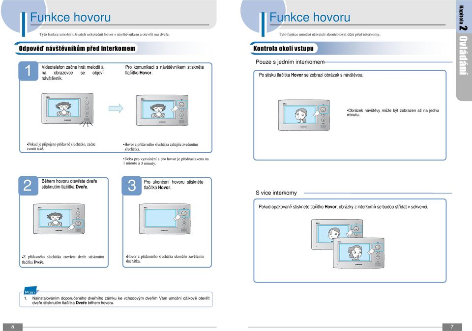 Tyto funkce umožní uživateli zkontrolovat dění před interkomy. Pouze s jedním interkomem Po stisku tlačítka Hovor se zobrazí obrázek s návštěvou.