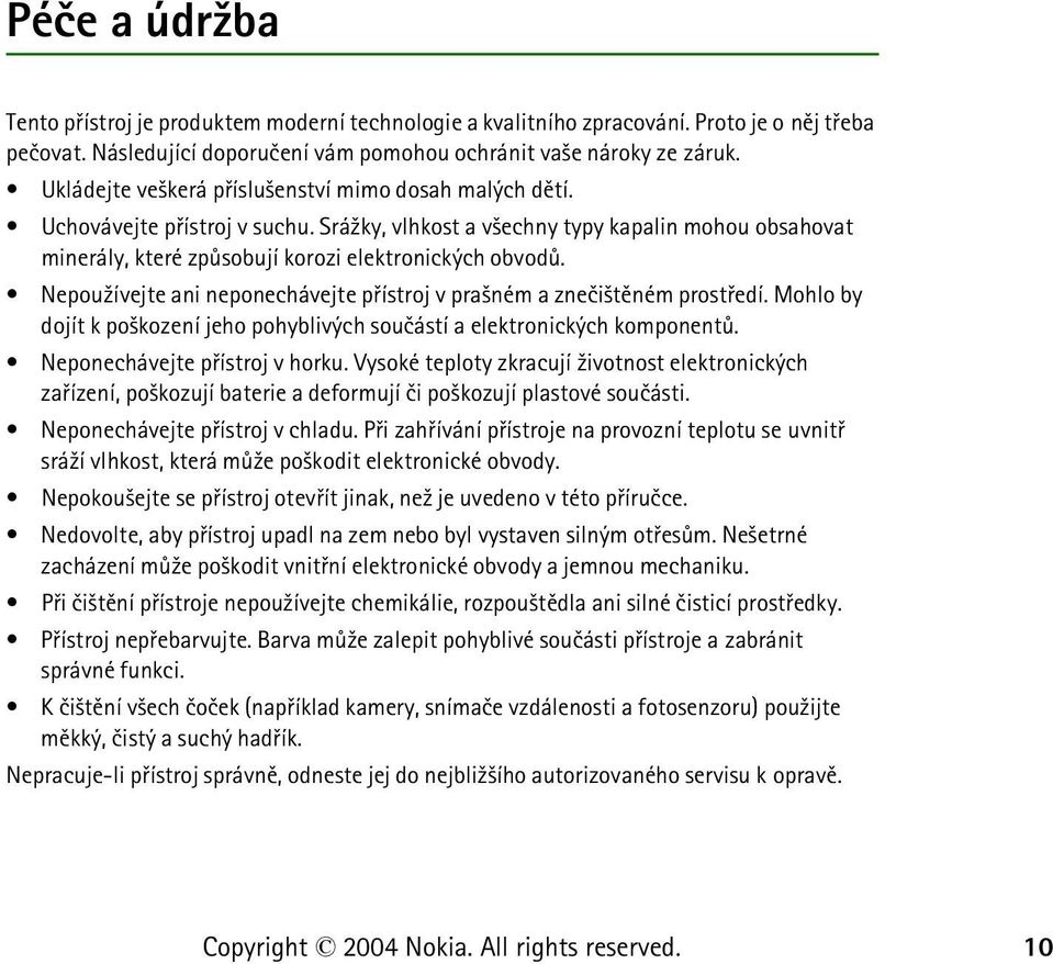 Nepou¾ívejte ani neponechávejte pøístroj v pra¹ném a zneèi¹tìném prostøedí. Mohlo by dojít k po¹kození jeho pohyblivých souèástí a elektronických komponentù. Neponechávejte pøístroj v horku.