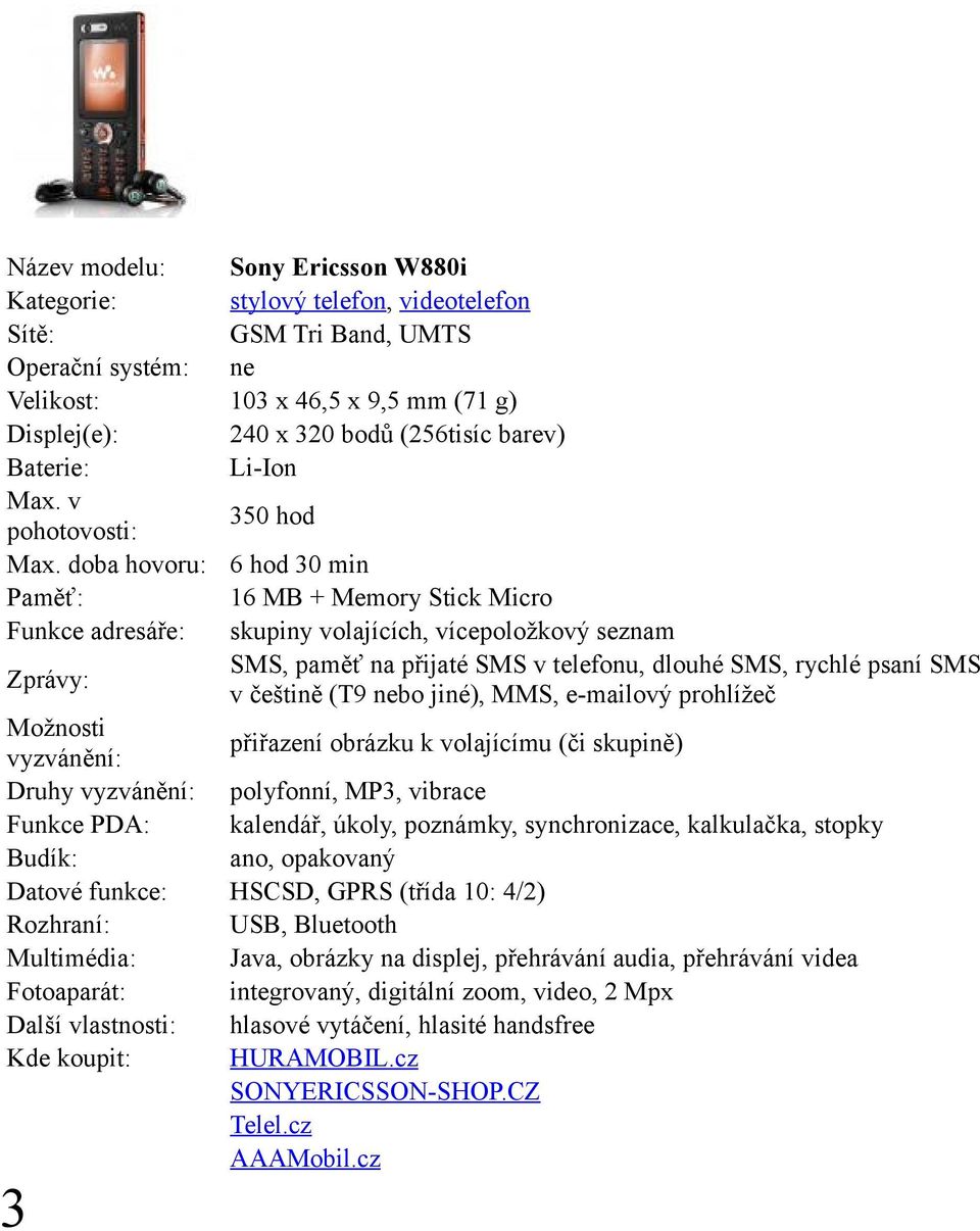 nebo jiné), MMS, e-mailový prohlížeč Možnosti přiřazení obrázku k volajícímu (či skupině) Druhy polyfonní, MP3, vibrace Funkce PDA: kalendář, úkoly, poznámky, synchronizace, kalkulačka, stopky ano,