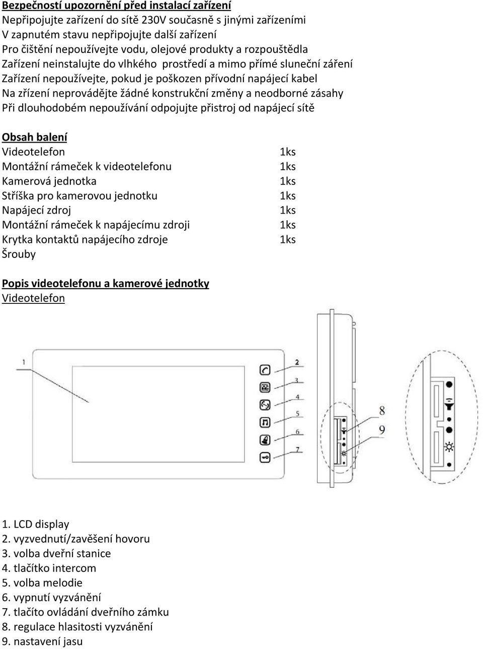 konstrukční změny a neodborné zásahy Při dlouhodobém nepoužívání odpojujte přistroj od napájecí sítě Obsah balení Videotelefon Montážní rámeček k videotelefonu Kamerová jednotka Stříška pro kamerovou