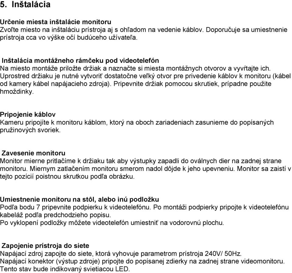 Uprostred držiaku je nutné vytvoriť dostatočne veľký otvor pre privedenie káblov k monitoru (kábel od kamery kábel napájacieho zdroja). Pripevnite držiak pomocou skrutiek, prípadne použite hmoždinky.