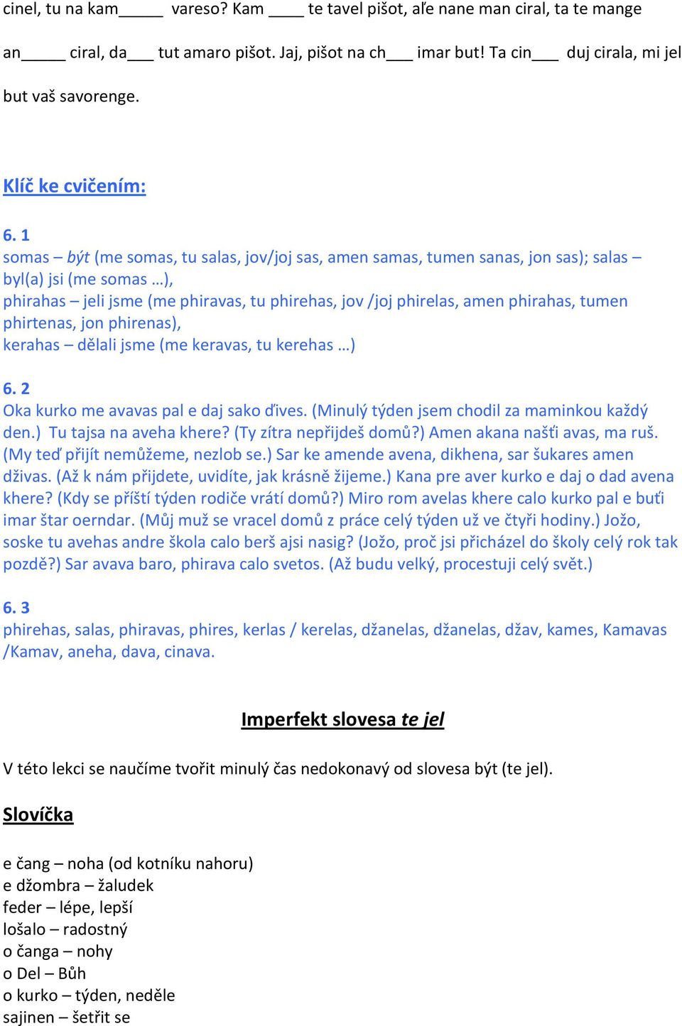 phirtenas, jon phirenas), kerahas dělali jsme (me keravas, tu kerehas ) 6. 2 Oka kurko me avavas pal e daj sako ďives. (Minulý týden jsem chodil za maminkou každý den.) Tu tajsa na aveha khere?